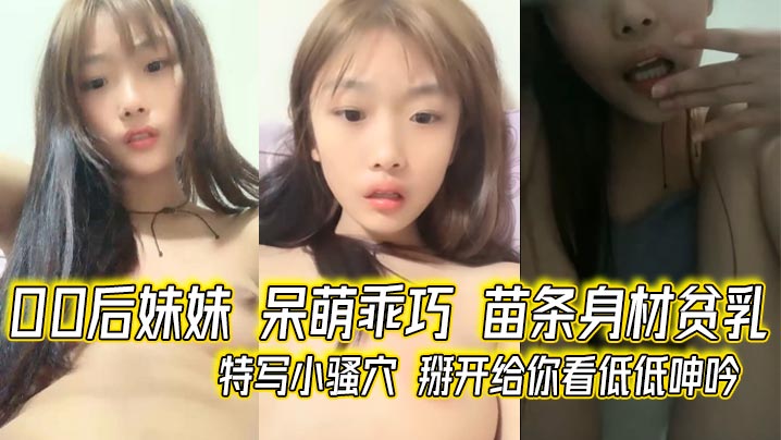 00后妹妹呆萌乖巧苗条身材贫乳特写小骚穴掰开给你看低低呻吟